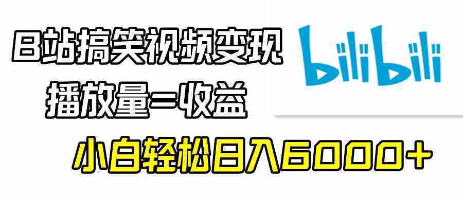 B站搞笑视频变现,播放量=收益,小白轻松日入6000+-续财库